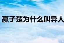 贏子楚為什么叫異人（贏子楚為什么叫異人）