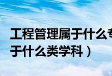 工程管理屬于什么專業(yè)類別考研（工程管理屬于什么類學科）