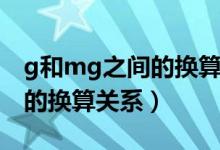 g和mg之間的換算單位是多少（g和mg之間的換算關系）