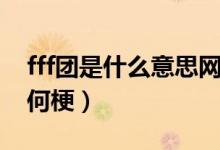 fff團是什么意思網(wǎng)絡(luò)語（fff團是什么意思有何梗）