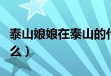 泰山娘娘在泰山的什么位置（泰山娘娘掌管什么）