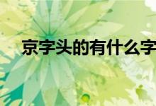 京字頭的有什么字（京字頭的有哪些字）
