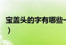 寶蓋頭的字有哪些一年級（寶蓋頭的字有哪些）