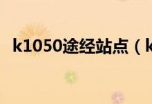 k1050途經(jīng)站點（k1050途經(jīng)站點和時間）