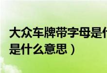 大眾車牌帶字母是什么意思（大眾車牌帶字母是什么意思）