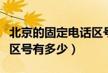 北京的固定電話區(qū)號是多少（北京的固定電話區(qū)號有多少）