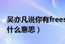 吳亦凡說你有freestyle（吳亦凡freestyle是什么意思）