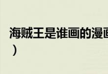 海賊王是誰畫的漫畫（海賊王的漫畫作者是誰）