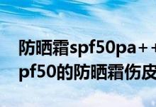 防曬霜spf50pa++++對皮膚傷害很大嗎（spf50的防曬霜傷皮膚嗎）