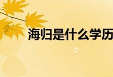 海歸是什么學(xué)歷（海歸是什么意思）