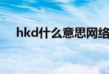hkd什么意思網(wǎng)絡用語（hkd什么意思）