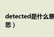detected是什么意思?。╠etected是什么意思）