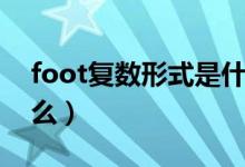 foot復(fù)數(shù)形式是什么啊（foot復(fù)數(shù)形式是什么）
