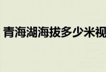 青海湖海拔多少米視頻（青海湖海拔多少米）