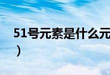 51號(hào)元素是什么元素（51號(hào)元素是什么意思）
