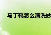 馬丁靴怎么清洗妙招（馬丁靴怎么清洗）