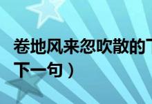 卷地風(fēng)來忽吹散的下一句（卷地風(fēng)來忽吹散的下一句）