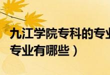 九江學(xué)院?？频膶I(yè)分?jǐn)?shù)線（九江學(xué)院?？频膶I(yè)有哪些）