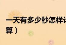 一天有多少秒怎樣計算（一天有多少秒怎么計算）