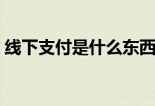 線下支付是什么東西（線下支付是什么意思）