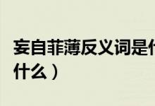 妄自菲薄反義詞是什么呢（妄自菲薄反義詞是什么）