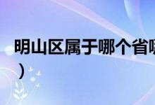 明山區(qū)屬于哪個(gè)省哪個(gè)市（明山區(qū)屬于哪個(gè)市）