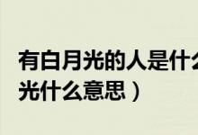 有白月光的人是什么意思（形容一個人是白月光什么意思）