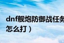 dnf艦炮防御戰(zhàn)任務在哪里（DNF艦炮防御戰(zhàn)怎么打）