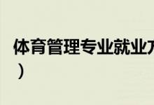 體育管理專業(yè)就業(yè)方向（體育管理專業(yè)是什么）