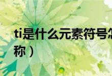ti是什么元素符號怎么念（ti是什么元素的名稱）