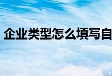 企業(yè)類型怎么填寫自然人（企業(yè)類型怎么填）