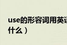 use的形容詞用英語怎么寫（use的形容詞是什么）