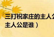 三打祝家莊的主人公名字是誰（三打祝家莊的主人公是誰）