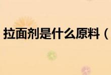 拉面劑是什么原料（拉面劑是什么原料做的）