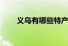 義烏有哪些特產(chǎn)（義烏有哪些特產(chǎn)）