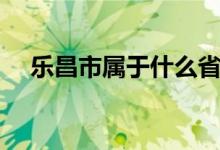 樂昌市屬于什么省（樂昌市屬于哪個(gè)市）