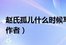 趙氏孤兒什么時候?qū)懙那蠡卮穑ㄚw氏孤兒什么作者）