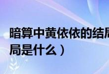 暗算中黃依依的結(jié)局如何（暗算中黃依依的結(jié)局是什么）