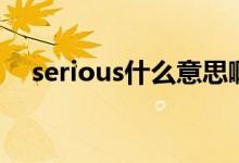 serious什么意思?。╯erious什么意思）