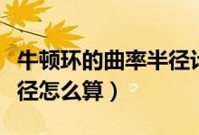 牛頓環(huán)的曲率半徑計(jì)算公式（牛頓環(huán)的曲率半徑怎么算）