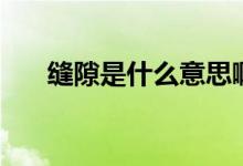 縫隙是什么意思?。p隙是什么意思）
