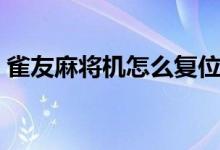 雀友麻將機怎么復(fù)位（雀友麻將機怎么復(fù)位）