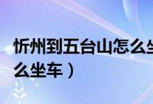 忻州到五臺(tái)山怎么坐車方便（忻州到五臺(tái)山怎么坐車）