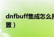 dnfbuff集成怎么打開（dnfbuff集成怎么設置）