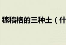 稼穡格的三種土（什么是稼穡格稼穡格好嗎）