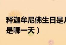 釋迦牟尼佛生日是幾月幾號（釋迦牟尼佛生日是哪一天）