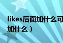 likes后面加什么可以表示去哪里(likes后面加什么)