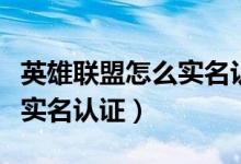 英雄聯(lián)盟怎么實名認(rèn)證身份證(英雄聯(lián)盟怎么實名認(rèn)證)