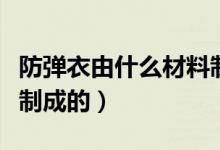 防彈衣由什么材料制成的（防彈衣由什么材料制成的）