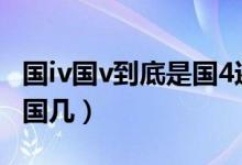 國iv國v到底是國4還是國5（國iv(國v)到底是國幾）